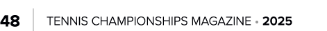 48 | TENNIS CHAMPIONSHIPS MAGAZINE • 2025