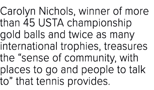 Carolyn Nichols, winner of more than 45 USTA championship gold balls and twice as many international trophies, treasu...