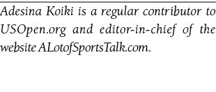 Adesina Koiki is a regular contributor to USOpen.org and editor in chief of the website ALotofSportsTalk.com.