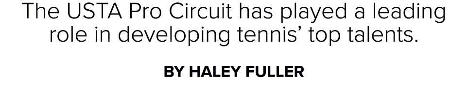 The USTA Pro Circuit has played a leading role in developing tennis’ top talents. By Haley Fuller