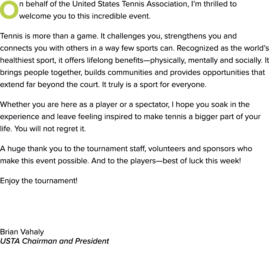 On behalf of the United States Tennis Association, I’m thrilled to welcome you to this incredible event. Tennis is mo...