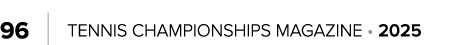 96 | TENNIS CHAMPIONSHIPS MAGAZINE • 2025